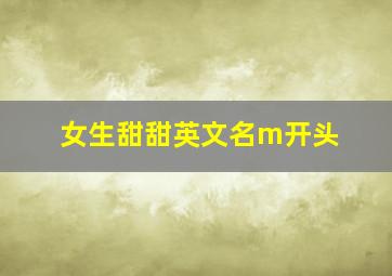 女生甜甜英文名m开头,m开头的寓意好的女生英文名