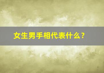 女生男手相代表什么？,男人女人手相