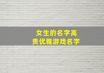 女生的名字高贵优雅游戏名字,好听的女生游戏名