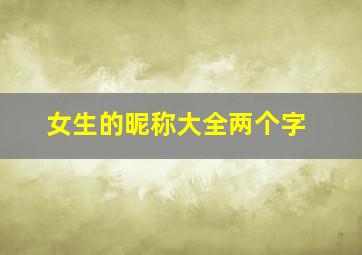 女生的昵称大全两个字,女生的昵称大全两个字