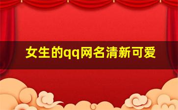 女生的qq网名清新可爱,qq网名女生唯美小清新小清新网名有哪些