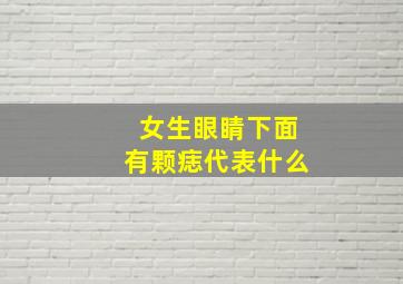 女生眼睛下面有颗痣代表什么,女生眼睛下面有颗痣代表什么预兆