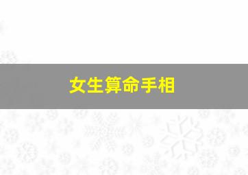 女生算命手相,算命手相女人哪只手