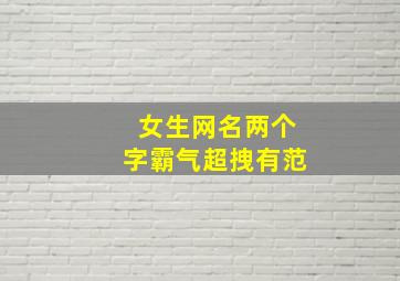 女生网名两个字霸气超拽有范,女生网名女生网名两个字