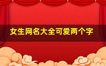 女生网名大全可爱两个字,女生网名单纯可爱两个字