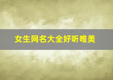 女生网名大全好听唯美,女生网名大全好听唯美的 四个字