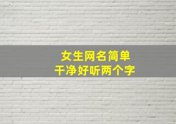 女生网名简单干净好听两个字,40岁女人网名简单干净俩字