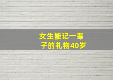 女生能记一辈子的礼物40岁,女人四十岁生日送什么礼物好