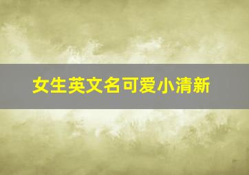 女生英文名可爱小清新,好听可爱清新的英文女孩名字