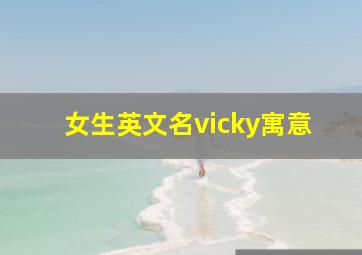 女生英文名vicky寓意,英文名Yuki;Yoki;Vicky;各是什么意思