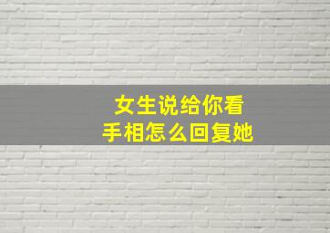 女生说给你看手相怎么回复她,女生说给你看手相怎么回复她呢