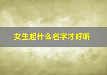 女生起什么名字才好听