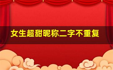 女生超甜昵称二字不重复,女生超甜二字网名