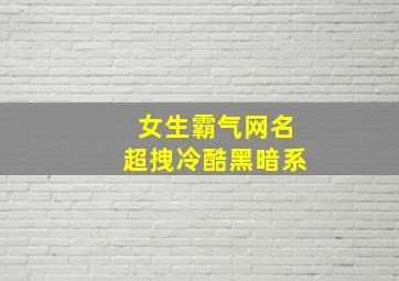 女生霸气网名超拽冷酷黑暗系,女生霸气超拽好看 黑暗系