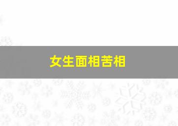 女生面相苦相,苦相脸是什么样的面相上看