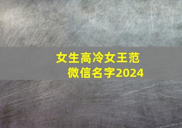 女生高冷女王范微信名字2024