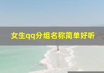 女生qq分组名称简单好听,qq列表分组名称qq分组名称简单好听唯美