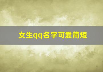 女生qq名字可爱简短,充满少女心的qq名女生网名可爱少女心qq名字推荐