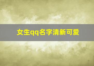 女生qq名字清新可爱,女生qq昵称小清新 可爱