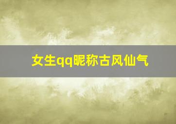 女生qq昵称古风仙气,古风仙气的昵称