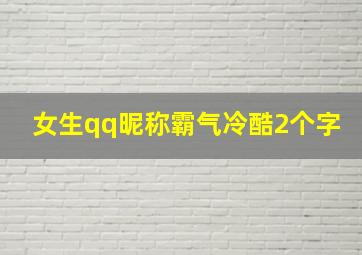 女生qq昵称霸气冷酷2个字,qq姐妹网名两个字霸气十足qq姐妹网名两个字霸气十足有哪些