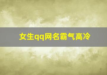 女生qq网名霸气高冷,高冷且霸气的女生网名有哪些