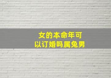 女的本命年可以订婚吗属兔男,本命年可以结婚吗属兔