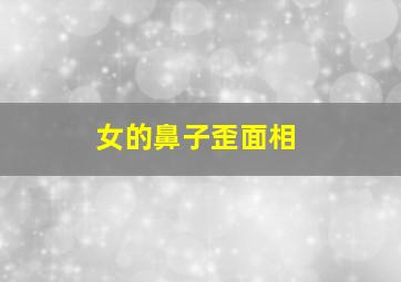 女的鼻子歪面相,女人鼻子有点歪影响大局吗