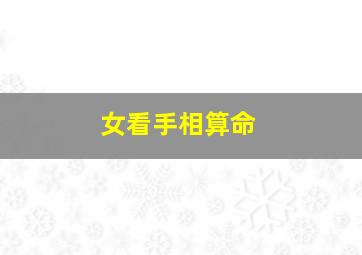 女看手相算命,女生看手相算命图解事业不顺利的手相