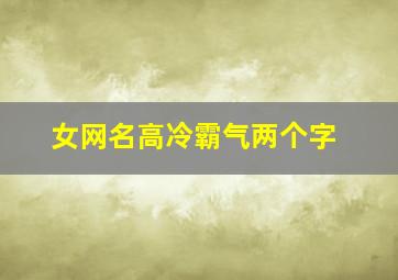 女网名高冷霸气两个字,女孩网名两个字高冷