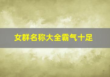 女群名称大全霸气十足,女群取名