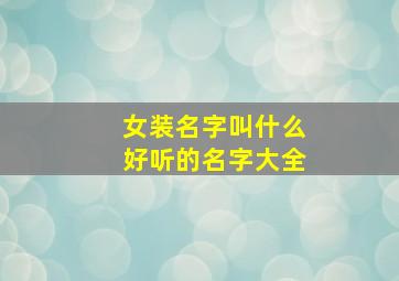 女装名字叫什么好听的名字大全,女装取什么名字好听