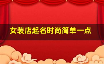 女装店起名时尚简单一点,女装店起名大全简洁好听