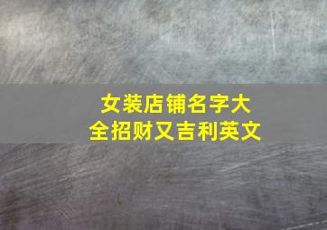 女装店铺名字大全招财又吉利英文,吸引人的女装店铺名字大全英文