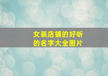 女装店铺的好听的名字大全图片,女装店铺名字简洁大气洋气