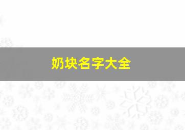 奶块名字大全,奶块取名