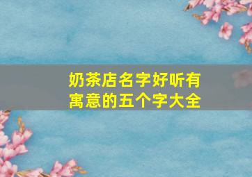 奶茶店名字好听有寓意的五个字大全