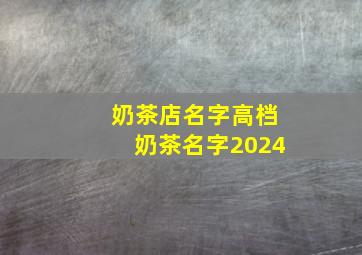 奶茶店名字高档奶茶名字2024