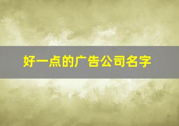 好一点的广告公司名字,广告公司好听的名字