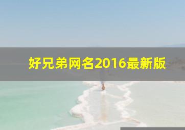 好兄弟网名2016最新版,好兄弟网名2016最新版男