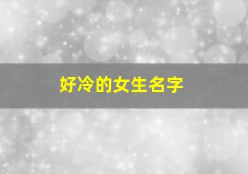 好冷的女生名字,比较冷的名字女