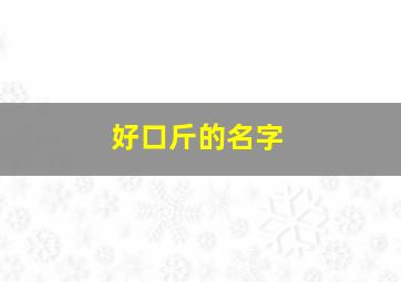 好口斤的名字,好听易上口的名字