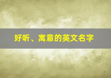 好听、寓意的英文名字,好听的英文有寓意的名字