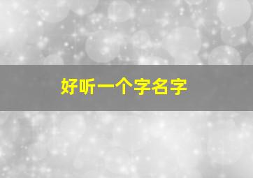 好听一个字名字,超好听的名字一个字