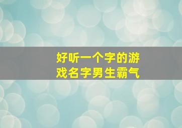 好听一个字的游戏名字男生霸气,好听一个字的游戏名字男生霸气冷酷