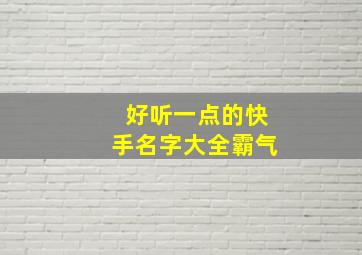 好听一点的快手名字大全霸气