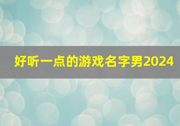 好听一点的游戏名字男2024