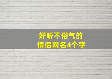 好听不俗气的情侣网名4个字,好听不俗气的情侣网名四个字