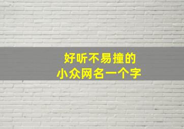 好听不易撞的小众网名一个字,好听不易撞的网名起名