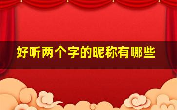 好听两个字的昵称有哪些,特别好听的两个字昵称